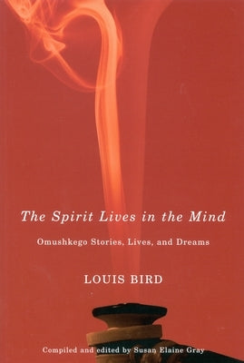The Spirit Lives in the Mind: Omushkego Stories, Lives, and Dreams Volume 9 by Bird, Louis