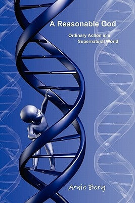 A Reasonable God: Ordinary Action in a Supernatural World by Berg, Arnie