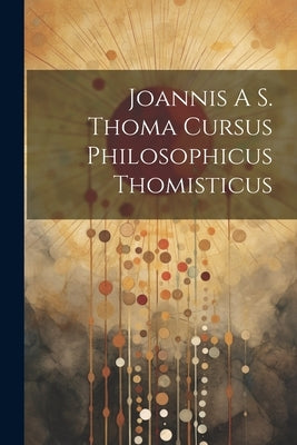 Joannis A S. Thoma Cursus Philosophicus Thomisticus by Anonymous