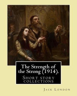 The Strength of the Strong (1914). By: Jack London: (Short story collections), Includes: - The Strength of the Strong - South of the Slot - The Unpara by London, Jack