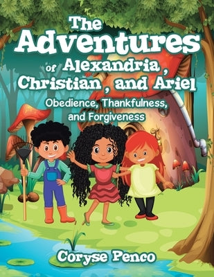 The Adventures of Alexandria, Christian, and Ariel: Obedience, Thankfulness, and Forgiveness by Penco, Coryse