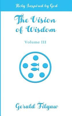 The Vision of Wisdom Vol. III: Holy Inspired by God by Filyaw, Gerald