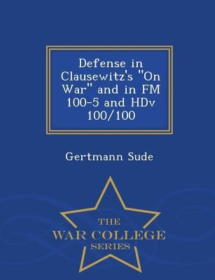 Defense in Clausewitz's on War and in FM 100-5 and Hdv 100/100 - War College Series by Sude, Gertmann