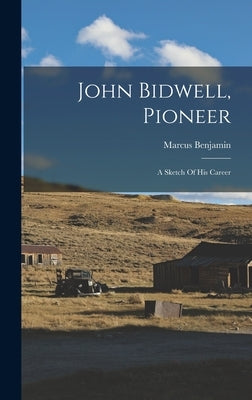 John Bidwell, Pioneer: A Sketch Of His Career by Benjamin, Marcus