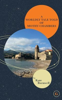 A Worldly Tale Told of Mothy Chambers by Barnwell, Kate