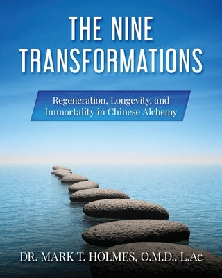The Nine Transformations: Regeneration, Longevity, and Immortality in Chinese Alchemy by Holmes O. M. D., Mark T.