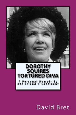 Dorothy Squires: Tortured Diva: A Personal Memoir By Her Friend & Confidant by Bret, David