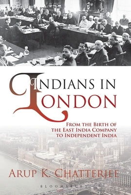 Indians in London: From the Birth of the East India Company to Independent India by Chatterjee, Arup K.