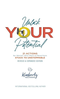 Unlock Your Potential: 21 Actions for Women Who Want to Move from STUCK to UNSTOPPABLE by Buchanan, Kimberly S.