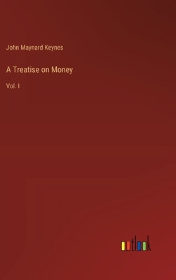 A Treatise on Money: Vol. I by Keynes, John Maynard