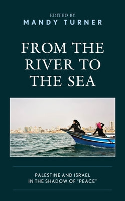 From the River to the Sea: Palestine and Israel in the Shadow of "Peace" by Turner, Mandy