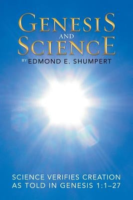 Genesis and Science: Science Verifies Creation as Told in Genesis 1:1-27 by Shumpert, Edmond E.