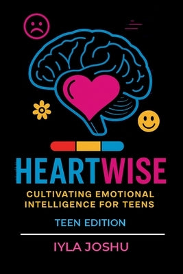 Heartwise: Cultivating Emotional Intelligence for Teens by Joshu, Iyla