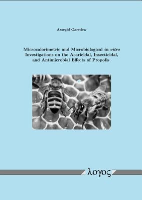 Microcalorimetric and Microbiological in Vitro Investigations on the Acaricidal, Insecticidal, and Antimicrobial Effects of Propolis by Garedew, Assegid