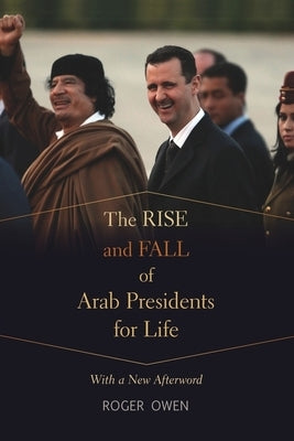 The Rise and Fall of Arab Presidents for Life: With a New Afterword by Owen, Roger