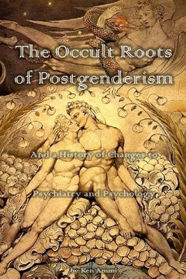 The Occult Roots of Postgenderism: And a History of Changes to Psychiatry and Psychology by Ammi, Ken