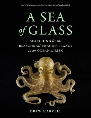 A Sea of Glass: Searching for the Blaschkas' Fragile Legacy in an Ocean at Riskvolume 13 by Harvell, Drew