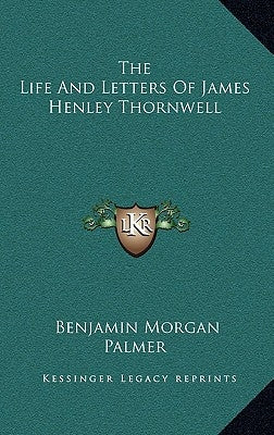 The Life And Letters Of James Henley Thornwell by Palmer, Benjamin Morgan