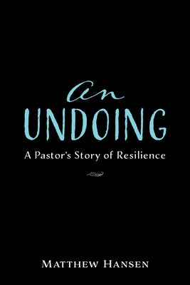 An Undoing: A Pastor's Story of Resilience by Hansen, Matthew