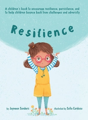 Resilience: A book to encourage resilience, persistence and to help children bounce back from challenges and adversity by Sanders, Jayneen