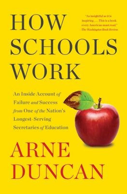 How Schools Work: An Inside Account of Failure and Success from One of the Nation's Longest-Serving Secretaries of Education by Duncan, Arne