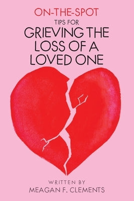 On-The-Spot-Tips For Grieving The Loss Of A Loved One by Clements, Meagan F.