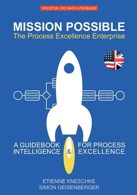 Mission Possible: The Process Excellence Enterprise: A Guidebook For Process Intelligence & Excellence by Kneschke, Etienne