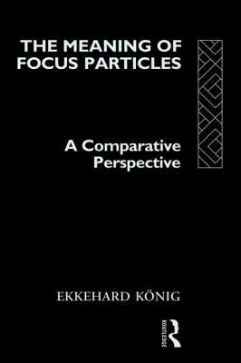 The Meaning of Focus Particles: A Comparative Perspective by König, Ekkehard