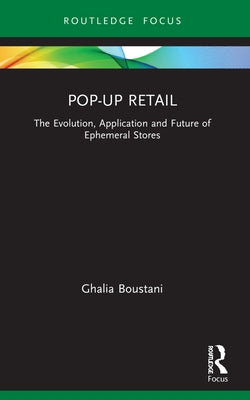 Pop-Up Retail: The Evolution, Application and Future of Ephemeral Stores by Boustani, Ghalia