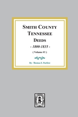 Smith County, Tennessee Deed Books, 1800-1835. (Volume #1) by Partlow, Thomas E.