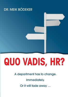 Quo Vadis, HR?: A department has to change. Immediately. Or it will fade away ... by Bödeker, Meik