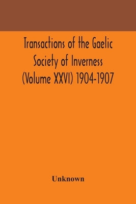 Transactions Of The Gaelic Society Of Inverness (Volume Xxvi) 1904-1907 by Unknown