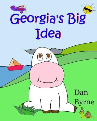 Georgia's Big Idea (Georgia the Cow, Rhyming Picture Book Series): An early reader/preschool picture book about the setting of goals and perseverance by Byrne, Dan