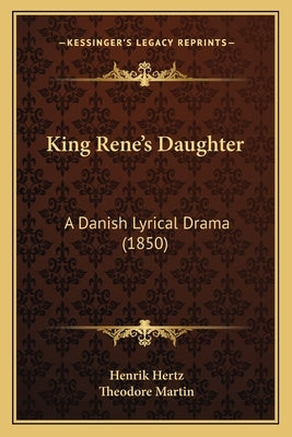 King Rene's Daughter: A Danish Lyrical Drama (1850) by Hertz, Henrik