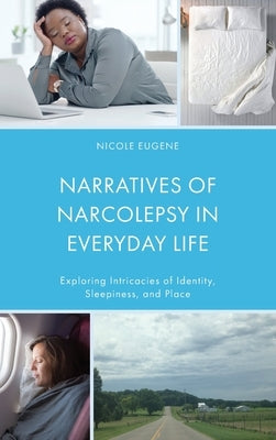 Narratives of Narcolepsy in Everyday Life: Exploring Intricacies of Identity, Sleepiness, and Place by Eugene, Nicole