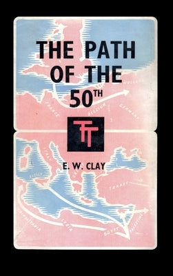 The Path of the 50th: The Story of the 50th (Northumbrian) Division by Clay, E. W.