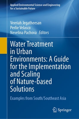 Water Treatment in Urban Environments: A Guide for the Implementation and Scaling of Nature-Based Solutions: Examples from South/Southeast Asia by Jegatheesan, Veeriah