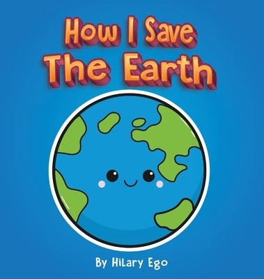How I Save the Earth by Ego, Hilary