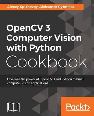 OpenCV 3 Computer Vision with Python Cookbook: Leverage the power of OpenCV 3 and Python to build computer vision applications by Spizhevoy, Alexey