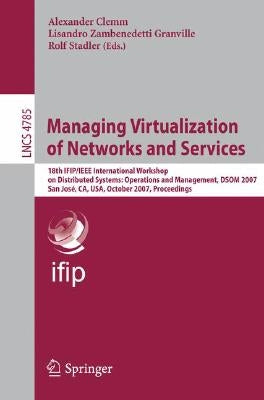 Managing Virtualization of Networks and Services: 18th Ifip/IEEE International Workshop on Distributed Systems: Operations and Management, Dsom 2007, by Clemm, Alexander