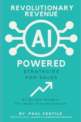 Revolutionary Revenue: AI Powered Strategies for Sales: AI-Driven Insights For Sales Transformations by Gentile, Paul