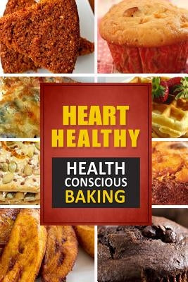 Heart Healthy ? Health Conscious Baking: The Modern Sugar-Free Cookbook to Fight Heart Disease by Heart Healthy Cookbook