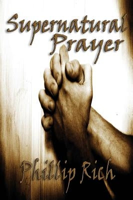Supernatural Prayer by Rich, Phillip