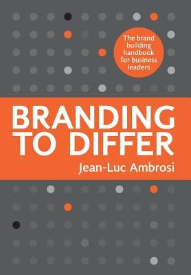 Branding to Differ: The Brand Building Handbook for Business Leaders by Ambrosi, Jean-Luc
