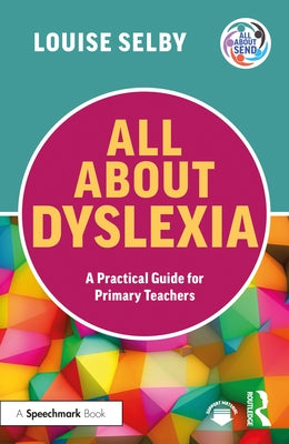 All about Dyslexia: A Practical Guide for Primary Teachers by Selby, Louise
