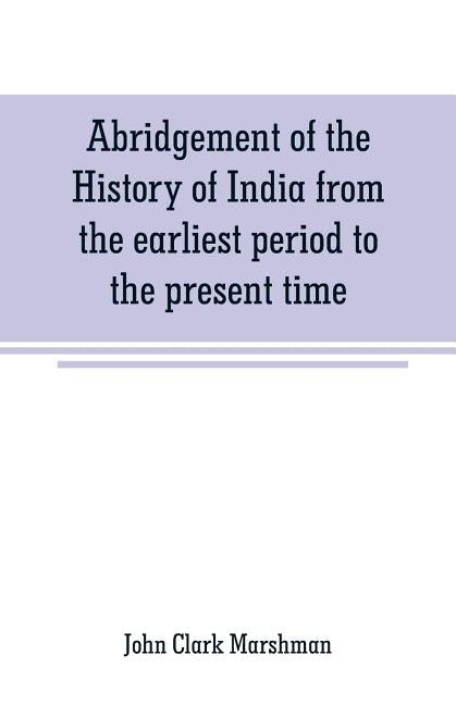 Abridgement of the History of India from the earliest period to the present time by Clark Marshman, John