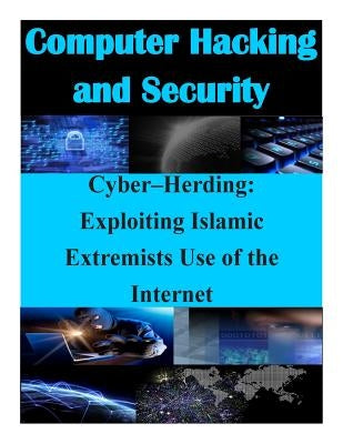Cyber-Herding: Exploiting Islamic Extremists Use of the Internet by Naval Postgraduate School