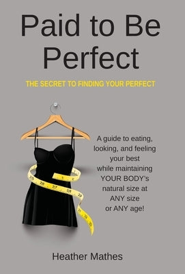 Paid to Be Perfect: The Secret to Finding Your Perfect by Mathes, Heather