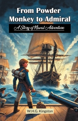 From Powder Monkey to Admiral A Story of Naval Adventure by Kingston, W. H. G.