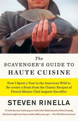 The Scavenger's Guide to Haute Cuisine: How I Spent a Year in the American Wild to Re-Create a Feast from the Classic Recipes of French Master Chef Au by Rinella, Steven